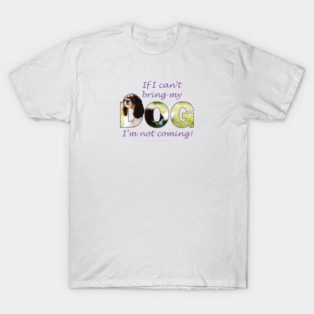 If I can't bring my dog I'm not coming - King Charles spaniel oil painting wordart T-Shirt by DawnDesignsWordArt